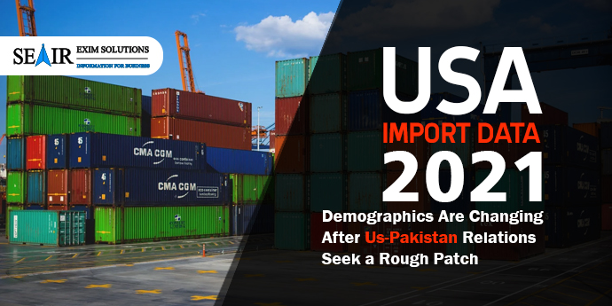 USA Import Data 2021 & Demographics are changing after US-Pakistan relations seek a rough patch